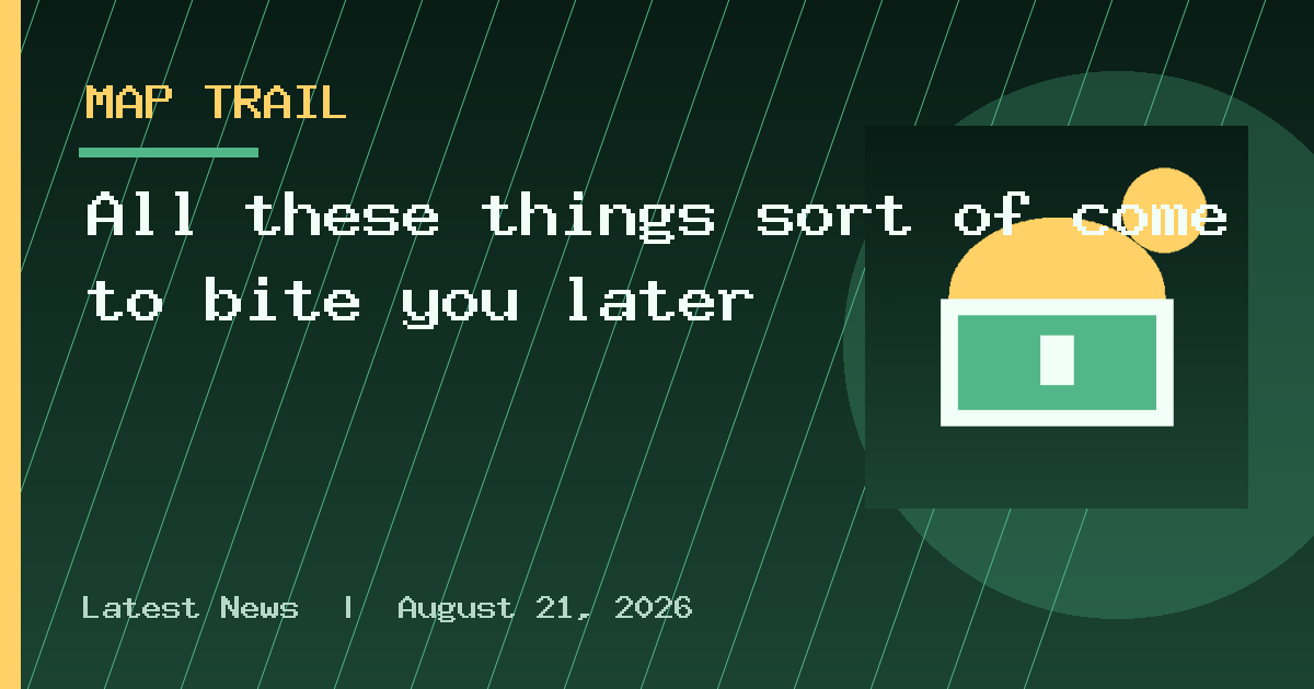 All these things sort of come to bite you later