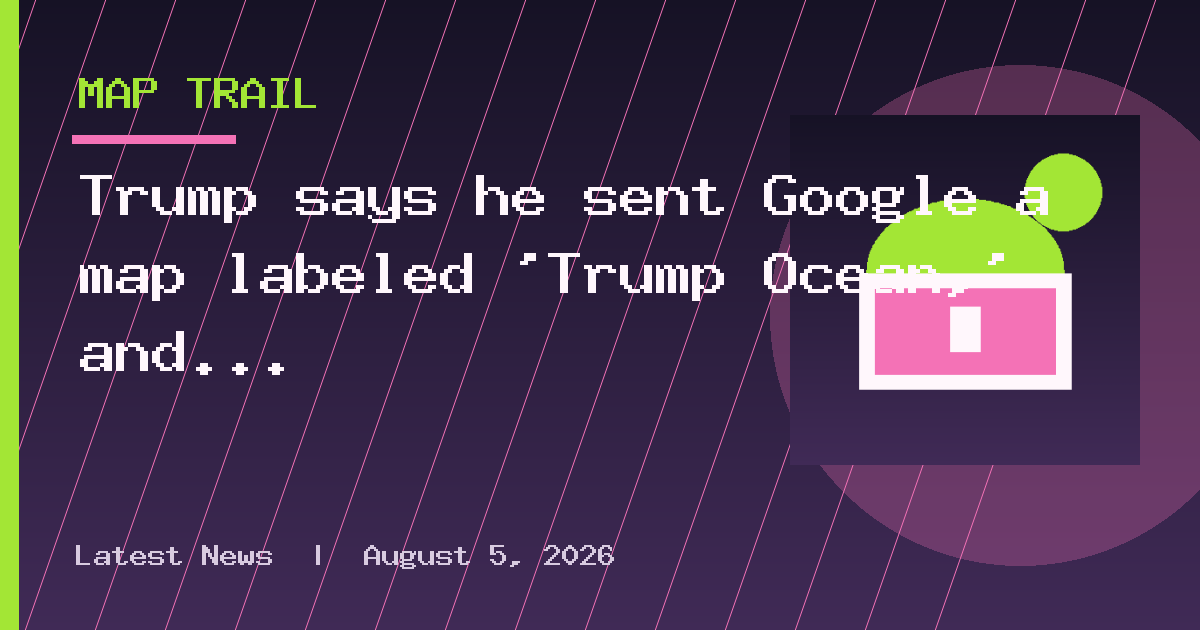 Trump says he sent Google a map labeled ‘Trump Ocean,’ and they called back